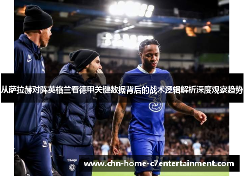 从萨拉赫对阵英格兰看德甲关键数据背后的战术逻辑解析深度观察趋势