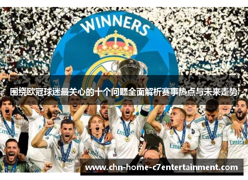 围绕欧冠球迷最关心的十个问题全面解析赛事热点与未来走势
