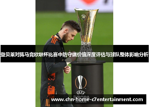 登贝莱对阵马竞欧联杯比赛中防守端价值深度评估与球队整体影响分析