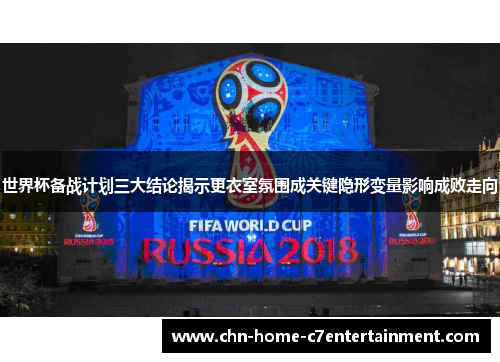 世界杯备战计划三大结论揭示更衣室氛围成关键隐形变量影响成败走向