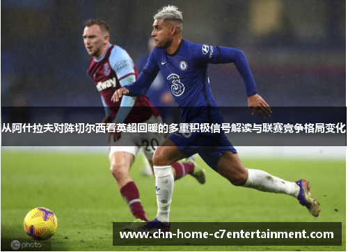 从阿什拉夫对阵切尔西看英超回暖的多重积极信号解读与联赛竞争格局变化