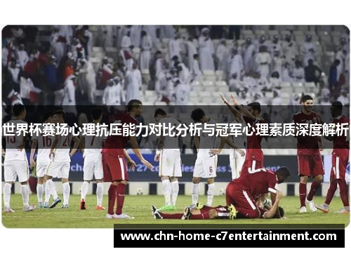 世界杯赛场心理抗压能力对比分析与冠军心理素质深度解析