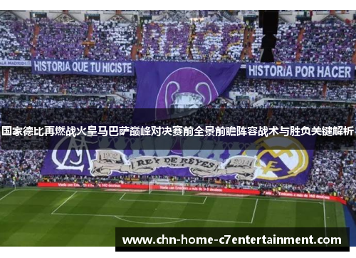 国家德比再燃战火皇马巴萨巅峰对决赛前全景前瞻阵容战术与胜负关键解析