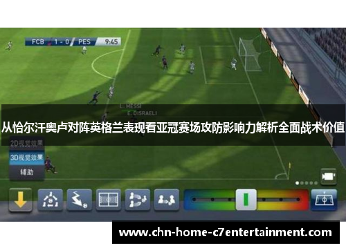 从恰尔汗奥卢对阵英格兰表现看亚冠赛场攻防影响力解析全面战术价值