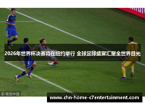 2026年世界杯决赛将在纽约举行 全球足球盛宴汇聚全世界目光