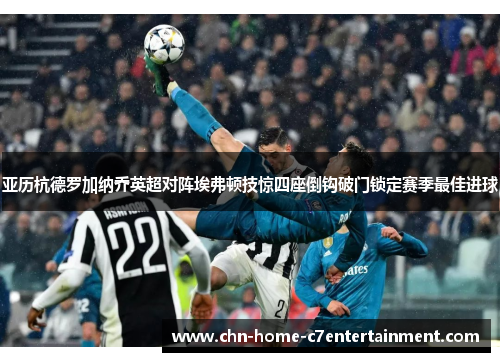 亚历杭德罗加纳乔英超对阵埃弗顿技惊四座倒钩破门锁定赛季最佳进球