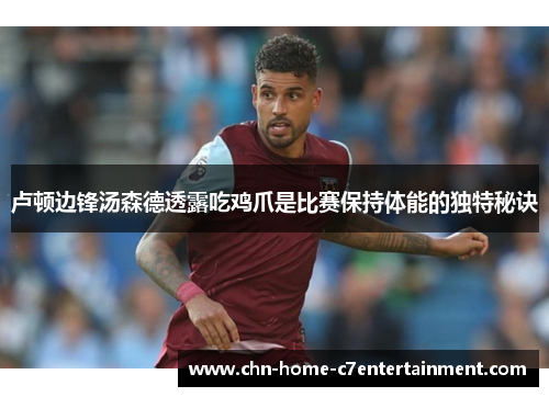 卢顿边锋汤森德透露吃鸡爪是比赛保持体能的独特秘诀