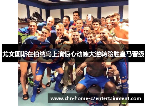 尤文图斯在伯纳乌上演惊心动魄大逆转险胜皇马晋级