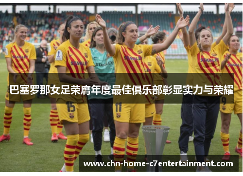 巴塞罗那女足荣膺年度最佳俱乐部彰显实力与荣耀