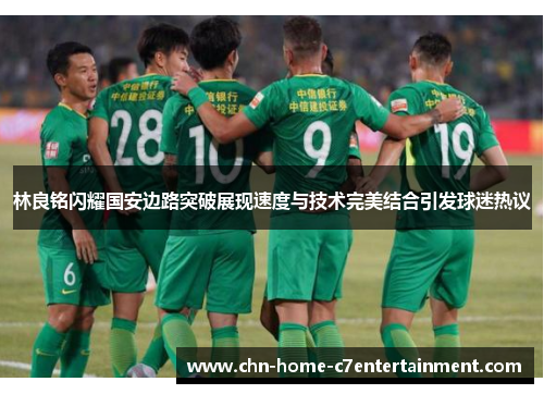 林良铭闪耀国安边路突破展现速度与技术完美结合引发球迷热议