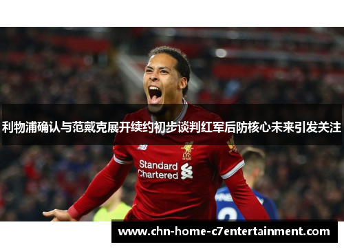 利物浦确认与范戴克展开续约初步谈判红军后防核心未来引发关注