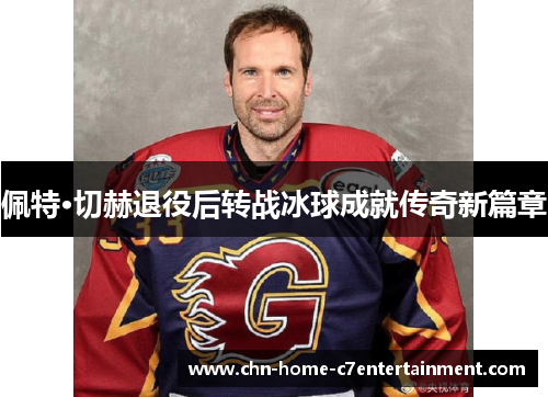佩特·切赫退役后转战冰球成就传奇新篇章
