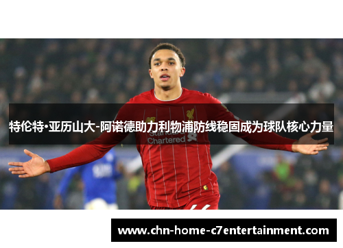 特伦特·亚历山大-阿诺德助力利物浦防线稳固成为球队核心力量