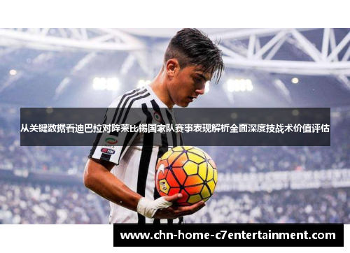 从关键数据看迪巴拉对阵莱比锡国家队赛事表现解析全面深度技战术价值评估