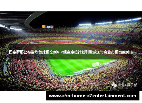巴塞罗那公布诺坎普球场全新VIP观赛席位计划引发球迷与商业市场高度关注