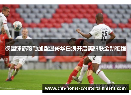 德国锋霸穆勒加盟温哥华白浪开启美职联全新征程
