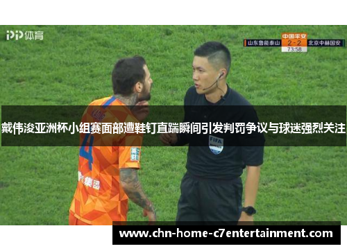 戴伟浚亚洲杯小组赛面部遭鞋钉直踹瞬间引发判罚争议与球迷强烈关注