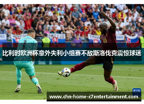比利时欧洲杯意外失利小组赛不敌斯洛伐克震惊球迷