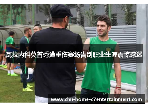 瓦拉内科莫首秀遭重伤赛场告别职业生涯震惊球迷